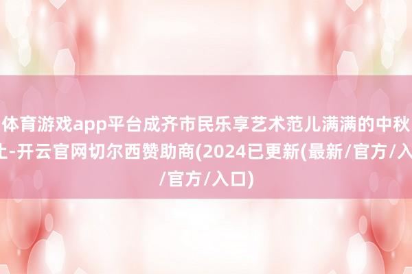 体育游戏app平台成齐市民乐享艺术范儿满满的中秋举止-开云官网切尔西赞助商(2024已更新(最新/官方/入口)