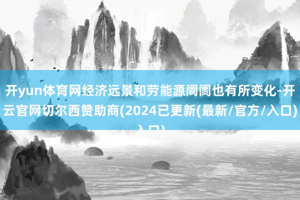 开yun体育网经济远景和劳能源阛阓也有所变化-开云官网切尔西赞助商(2024已更新(最新/官方/入口)