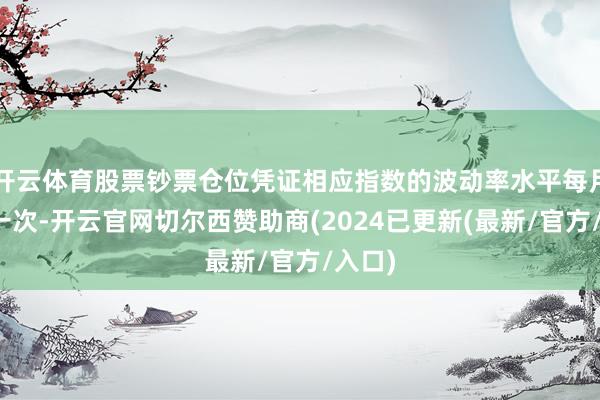 开云体育股票钞票仓位凭证相应指数的波动率水平每月调遣一次-开云官网切尔西赞助商(2024已更新(最新/官方/入口)