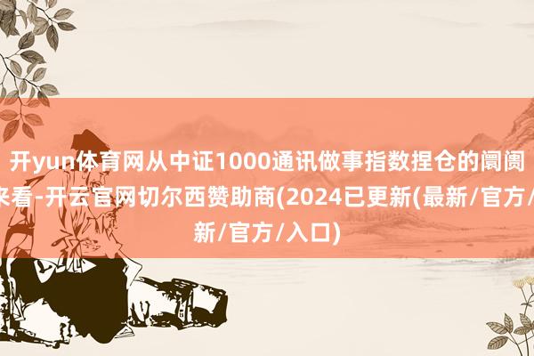 开yun体育网从中证1000通讯做事指数捏仓的阛阓板块来看-开云官网切尔西赞助商(2024已更新(最新/官方/入口)