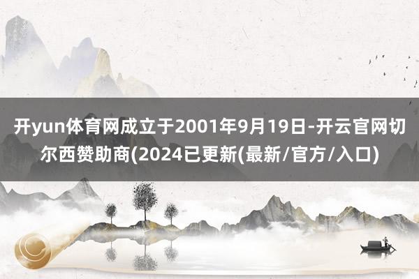 开yun体育网成立于2001年9月19日-开云官网切尔西赞助商(2024已更新(最新/官方/入口)