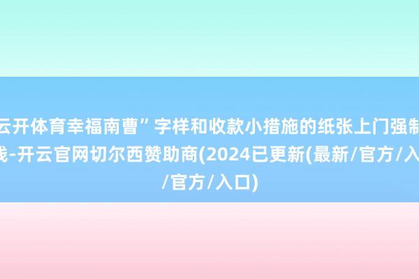 云开体育幸福南曹”字样和收款小措施的纸张上门强制捐钱-开云官网切尔西赞助商(2024已更新(最新/官方/入口)