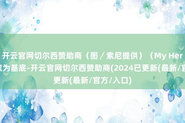 开云官网切尔西赞助商（图／索尼提供）〈My Hero〉以摇滚为基底-开云官网切尔西赞助商(2024已更新(最新/官方/入口)