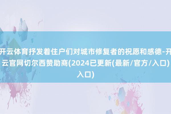 开云体育抒发着住户们对城市修复者的祝愿和感德-开云官网切尔西赞助商(2024已更新(最新/官方/入口)