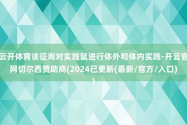 云开体育该征询对实践鼠进行体外和体内实践-开云官网切尔西赞助商(2024已更新(最新/官方/入口)