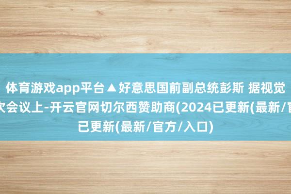 体育游戏app平台▲好意思国前副总统彭斯 据视觉中国在一次会议上-开云官网切尔西赞助商(2024已更新(最新/官方/入口)