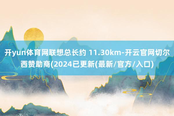 开yun体育网联想总长约 11.30km-开云官网切尔西赞助商(2024已更新(最新/官方/入口)