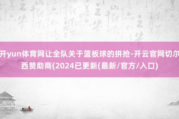 开yun体育网让全队关于篮板球的拼抢-开云官网切尔西赞助商(2024已更新(最新/官方/入口)