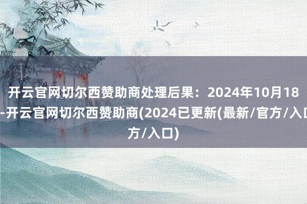 开云官网切尔西赞助商处理后果：2024年10月18日-开云官网切尔西赞助商(2024已更新(最新/官方/入口)