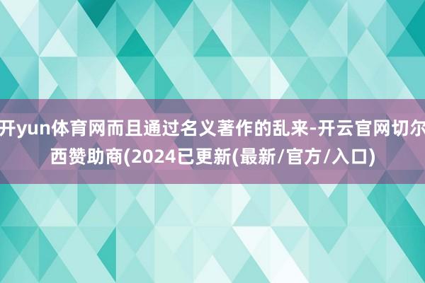 开yun体育网而且通过名义著作的乱来-开云官网切尔西赞助商(2024已更新(最新/官方/入口)