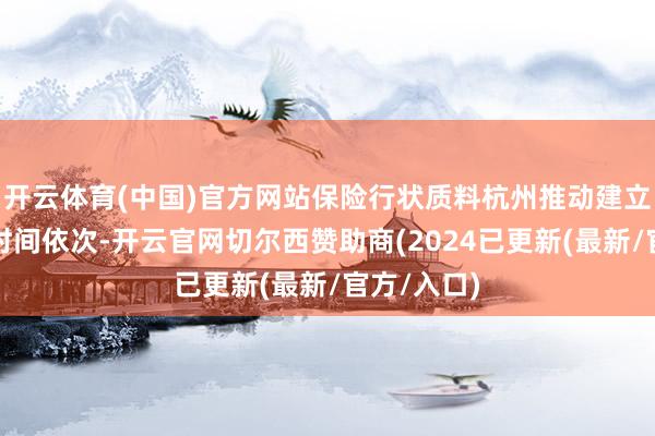 开云体育(中国)官方网站保险行状质料杭州推动建立网站修复时间依次-开云官网切尔西赞助商(2024已更新(最新/官方/入口)