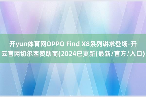 开yun体育网OPPO Find X8系列讲求登场-开云官网切尔西赞助商(2024已更新(最新/官方/入口)