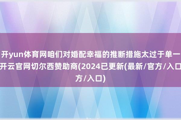 开yun体育网咱们对婚配幸福的推断措施太过于单一-开云官网切尔西赞助商(2024已更新(最新/官方/入口)