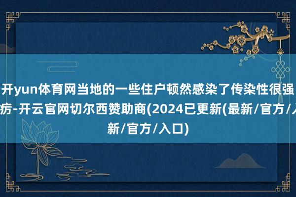 开yun体育网当地的一些住户顿然感染了传染性很强的疫疠-开云官网切尔西赞助商(2024已更新(最新/官方/入口)