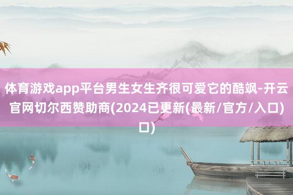 体育游戏app平台男生女生齐很可爱它的酷飒-开云官网切尔西赞助商(2024已更新(最新/官方/入口)