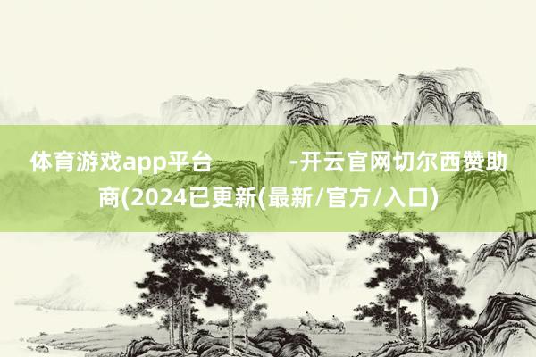 体育游戏app平台            -开云官网切尔西赞助商(2024已更新(最新/官方/入口)