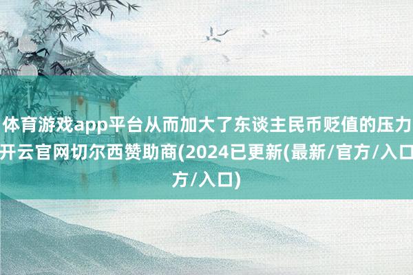 体育游戏app平台从而加大了东谈主民币贬值的压力-开云官网切尔西赞助商(2024已更新(最新/官方/入口)