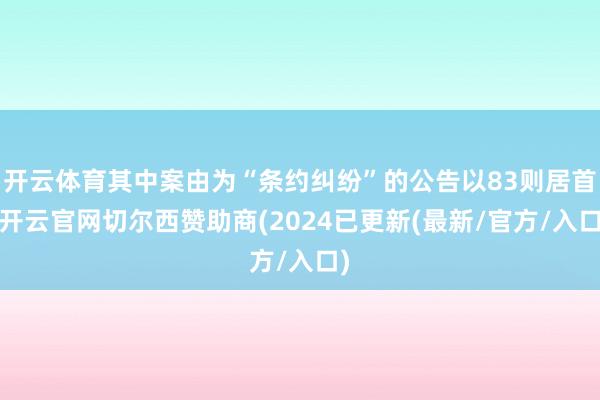 开云体育其中案由为“条约纠纷”的公告以83则居首-开云官网切尔西赞助商(2024已更新(最新/官方/入口)