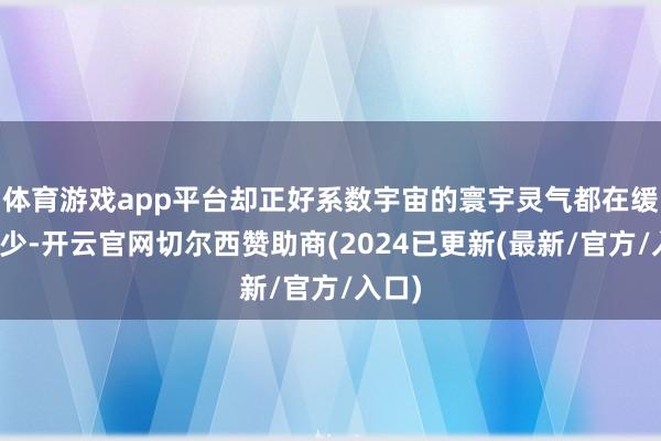 体育游戏app平台却正好系数宇宙的寰宇灵气都在缓缓缺少-开云官网切尔西赞助商(2024已更新(最新/官方/入口)