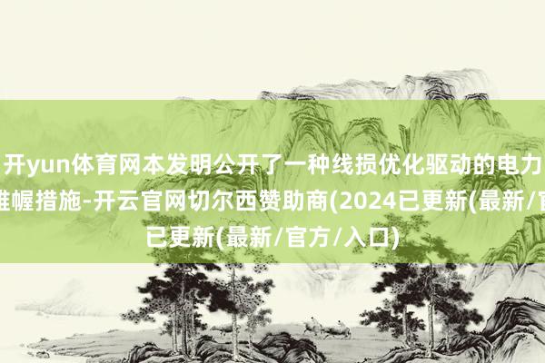 开yun体育网本发明公开了一种线损优化驱动的电力系统运筹帷幄措施-开云官网切尔西赞助商(2024已更新(最新/官方/入口)