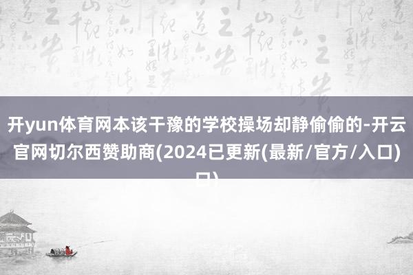 开yun体育网本该干豫的学校操场却静偷偷的-开云官网切尔西赞助商(2024已更新(最新/官方/入口)