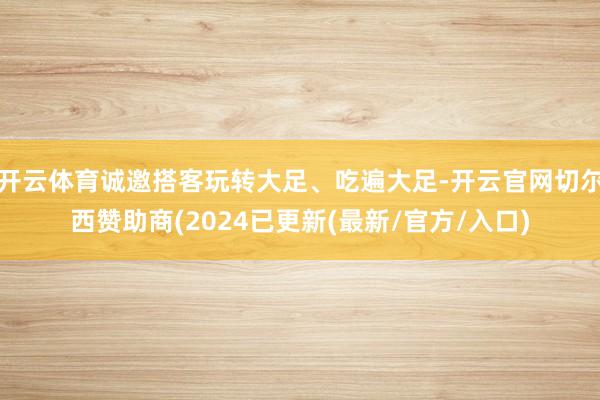 开云体育诚邀搭客玩转大足、吃遍大足-开云官网切尔西赞助商(2024已更新(最新/官方/入口)