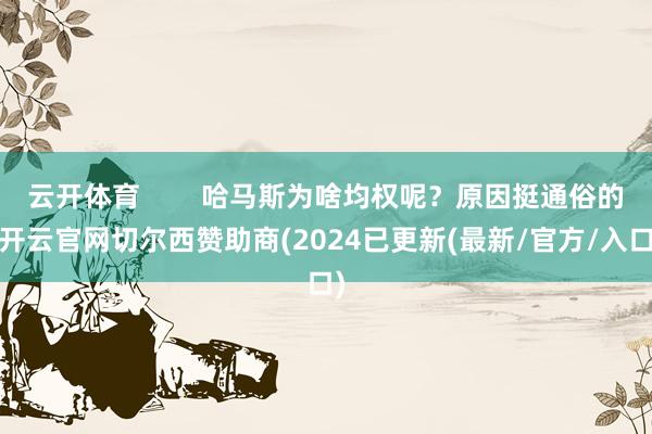 云开体育        哈马斯为啥均权呢？原因挺通俗的-开云官网切尔西赞助商(2024已更新(最新/官方/入口)