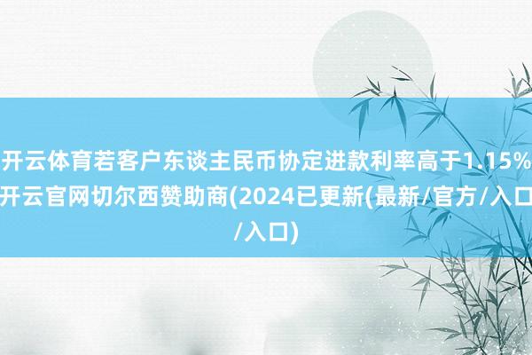 开云体育若客户东谈主民币协定进款利率高于1.15%-开云官网切尔西赞助商(2024已更新(最新/官方/入口)