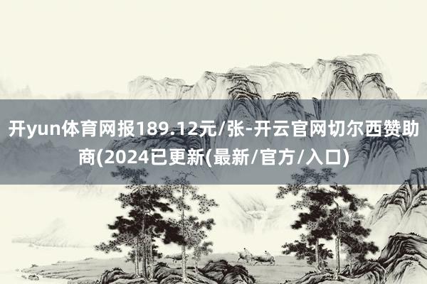 开yun体育网报189.12元/张-开云官网切尔西赞助商(2024已更新(最新/官方/入口)