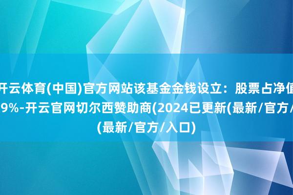 开云体育(中国)官方网站该基金金钱设立：股票占净值比93.9%-开云官网切尔西赞助商(2024已更新(最新/官方/入口)