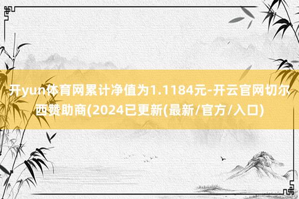 开yun体育网累计净值为1.1184元-开云官网切尔西赞助商(2024已更新(最新/官方/入口)