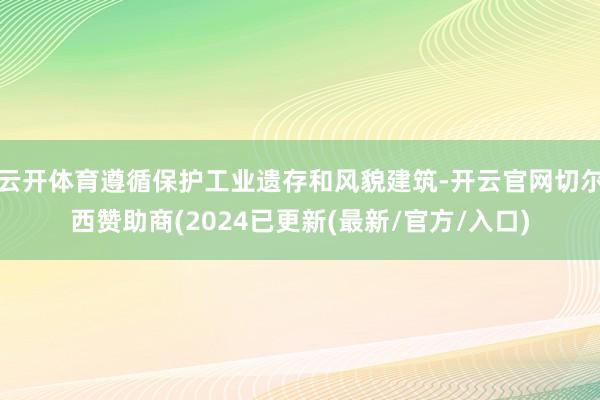 云开体育遵循保护工业遗存和风貌建筑-开云官网切尔西赞助商(2024已更新(最新/官方/入口)