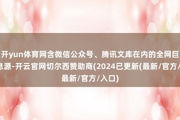 开yun体育网含微信公众号、腾讯文库在内的全网巨擘信息源-开云官网切尔西赞助商(2024已更新(最新/官方/入口)