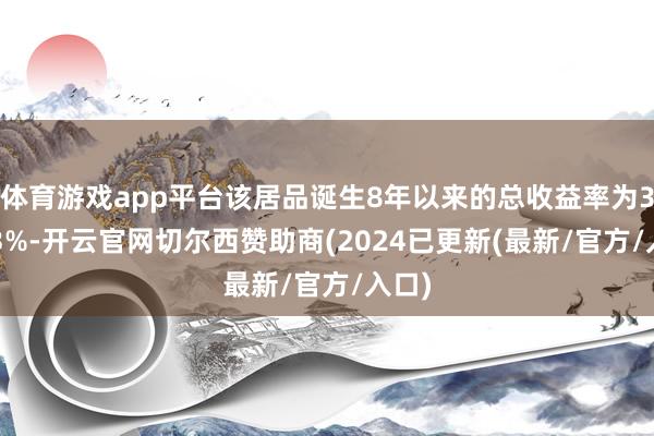 体育游戏app平台该居品诞生8年以来的总收益率为37.83%-开云官网切尔西赞助商(2024已更新(最新/官方/入口)