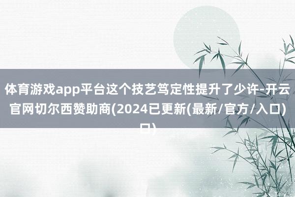 体育游戏app平台这个技艺笃定性提升了少许-开云官网切尔西赞助商(2024已更新(最新/官方/入口)